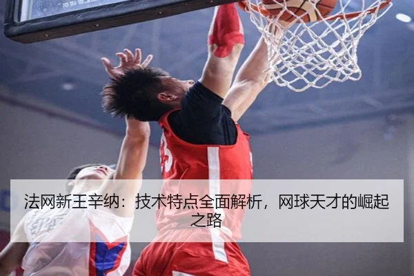 法网新王辛纳:技术特点全面解析,网球天才的崛起之路