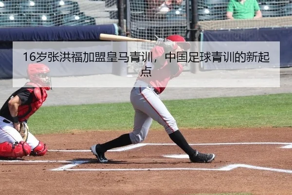 16岁张洪福加盟皇马青训，中国足球青训的新起点